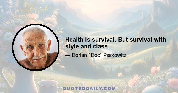 Health is survival. But survival with style and class.