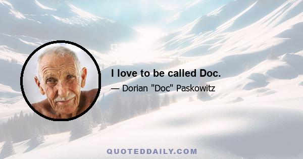 I love to be called Doc.