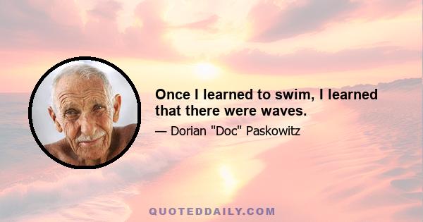 Once I learned to swim, I learned that there were waves.