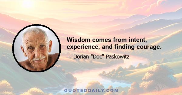 Wisdom comes from intent, experience, and finding courage.