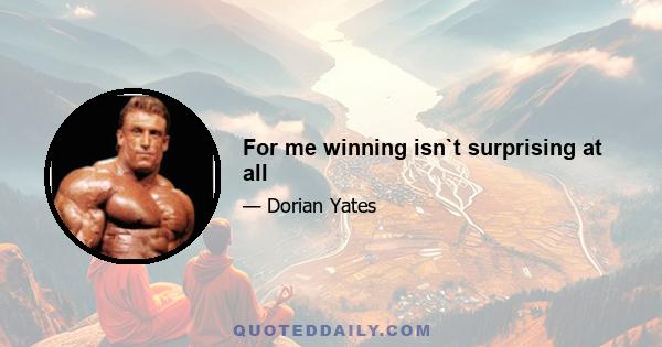 For me winning isn`t surprising at all