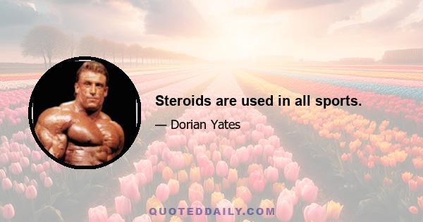 Steroids are used in all sports.