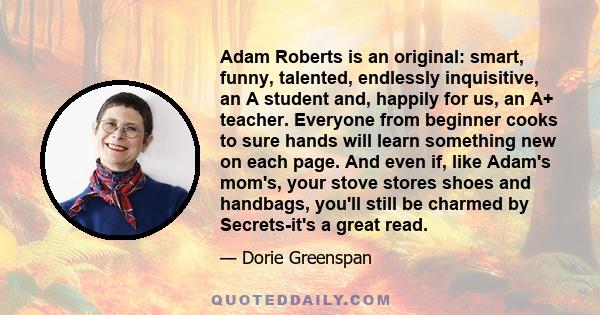 Adam Roberts is an original: smart, funny, talented, endlessly inquisitive, an A student and, happily for us, an A+ teacher. Everyone from beginner cooks to sure hands will learn something new on each page. And even if, 