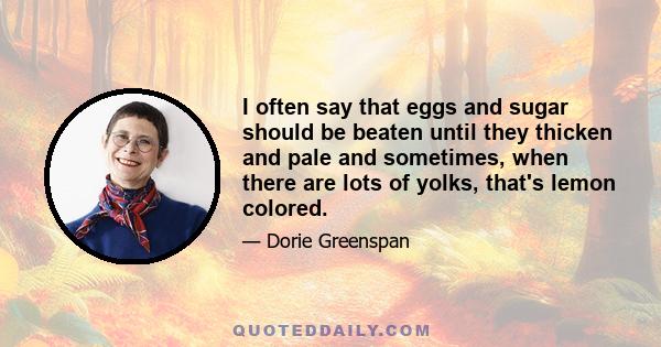 I often say that eggs and sugar should be beaten until they thicken and pale and sometimes, when there are lots of yolks, that's lemon colored.