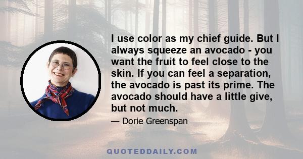 I use color as my chief guide. But I always squeeze an avocado - you want the fruit to feel close to the skin. If you can feel a separation, the avocado is past its prime. The avocado should have a little give, but not