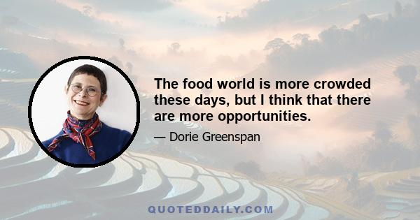 The food world is more crowded these days, but I think that there are more opportunities.