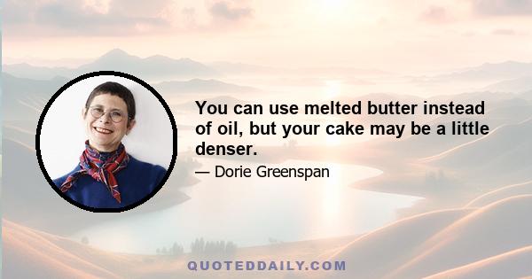 You can use melted butter instead of oil, but your cake may be a little denser.