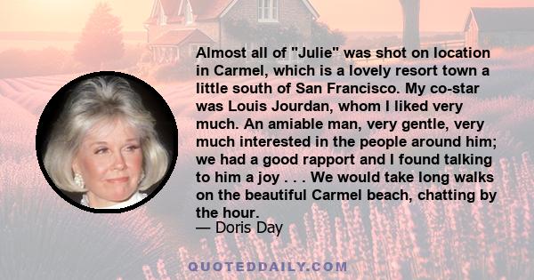 Almost all of Julie was shot on location in Carmel, which is a lovely resort town a little south of San Francisco. My co-star was Louis Jourdan, whom I liked very much. An amiable man, very gentle, very much interested