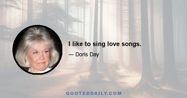 I like to sing love songs.