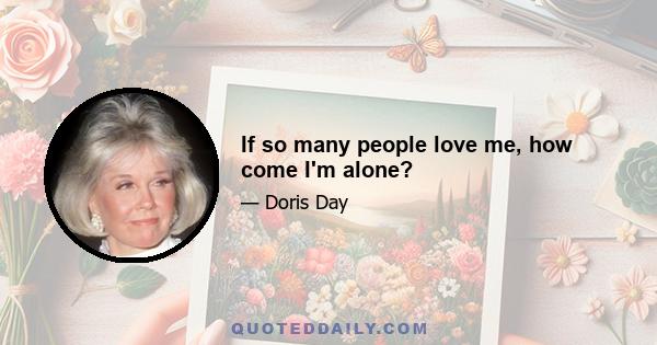 If so many people love me, how come I'm alone?