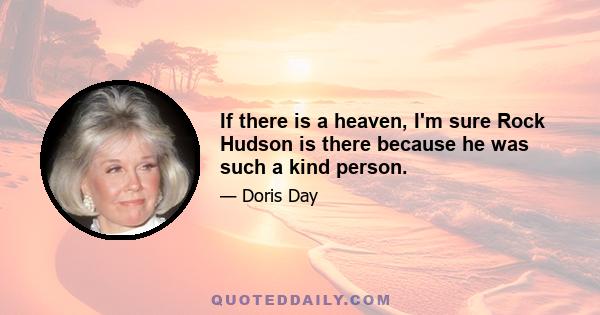 If there is a heaven, I'm sure Rock Hudson is there because he was such a kind person.