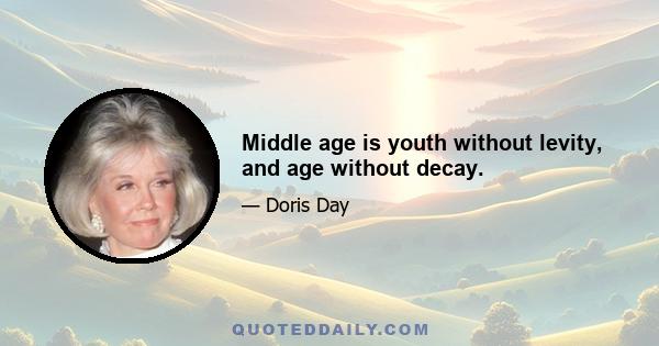 Middle age is youth without levity, and age without decay.