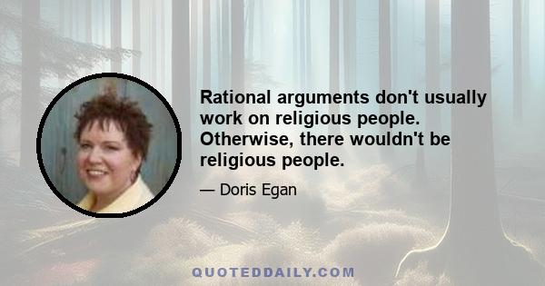 Rational arguments don't usually work on religious people. Otherwise, there wouldn't be religious people.