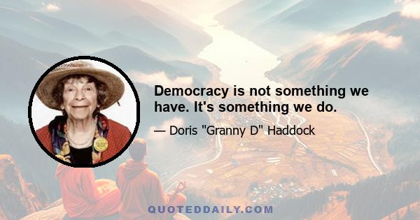 Democracy is not something we have. It's something we do.