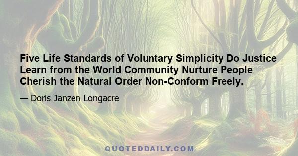 Five Life Standards of Voluntary Simplicity Do Justice Learn from the World Community Nurture People Cherish the Natural Order Non-Conform Freely.