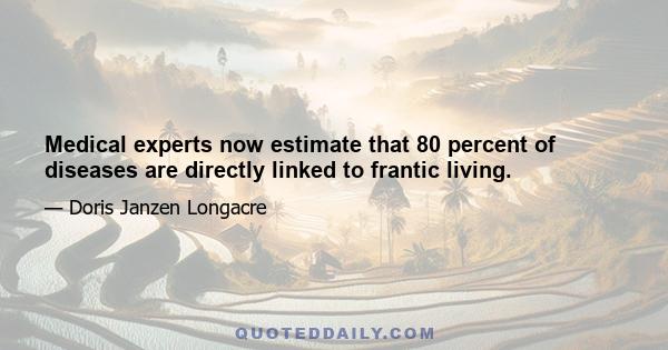 Medical experts now estimate that 80 percent of diseases are directly linked to frantic living.