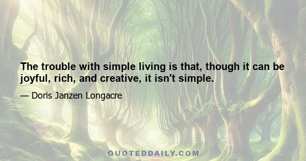 The trouble with simple living is that, though it can be joyful, rich, and creative, it isn't simple.