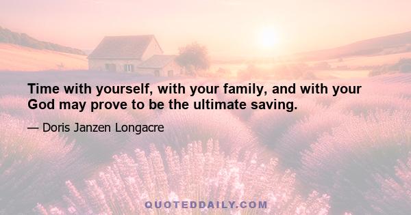 Time with yourself, with your family, and with your God may prove to be the ultimate saving.