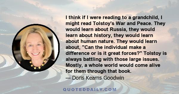 I think if I were reading to a grandchild, I might read Tolstoy's War and Peace. They would learn about Russia, they would learn about history, they would learn about human nature. They would learn about, Can the