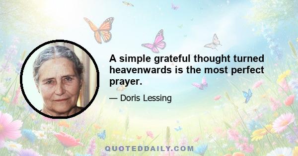 A simple grateful thought turned heavenwards is the most perfect prayer.