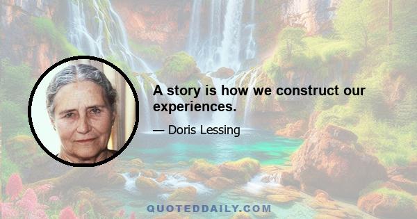 A story is how we construct our experiences.