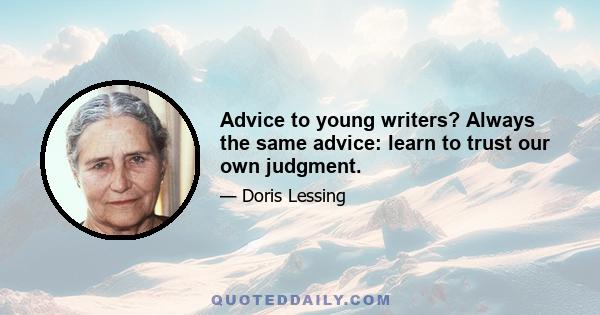 Advice to young writers? Always the same advice: learn to trust our own judgment.