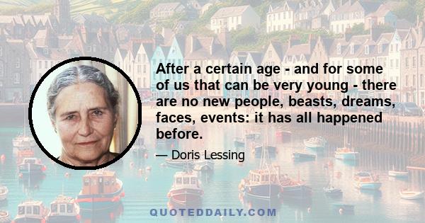 After a certain age - and for some of us that can be very young - there are no new people, beasts, dreams, faces, events: it has all happened before.