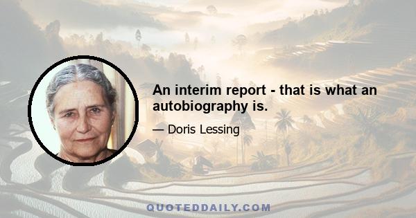 An interim report - that is what an autobiography is.