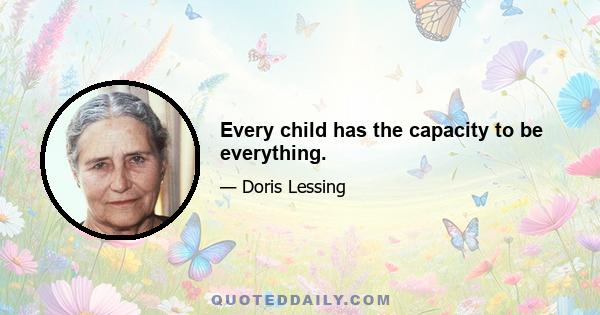 Every child has the capacity to be everything.