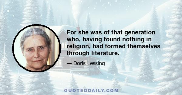 For she was of that generation who, having found nothing in religion, had formed themselves through literature.