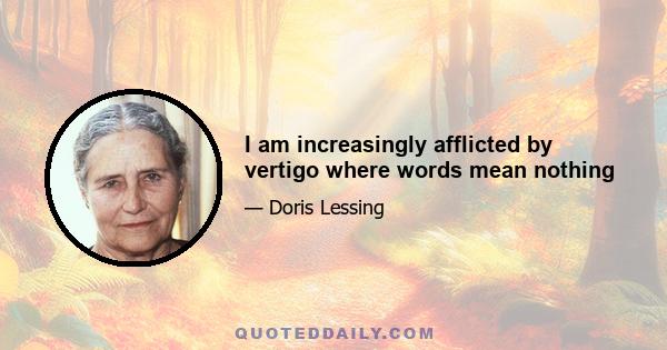 I am increasingly afflicted by vertigo where words mean nothing