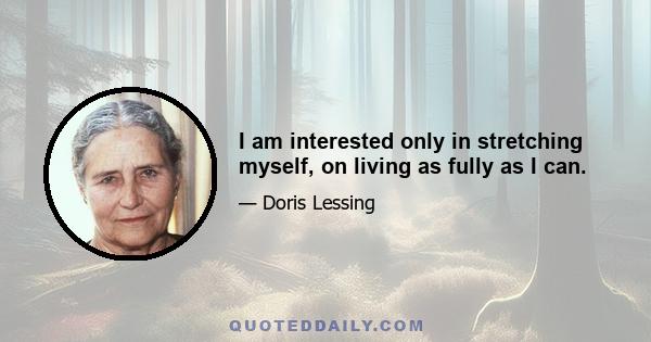 I am interested only in stretching myself, on living as fully as I can.