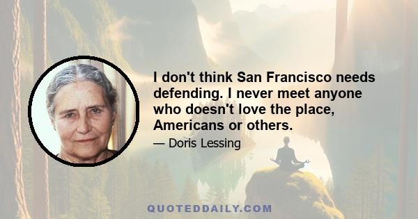 I don't think San Francisco needs defending. I never meet anyone who doesn't love the place, Americans or others.