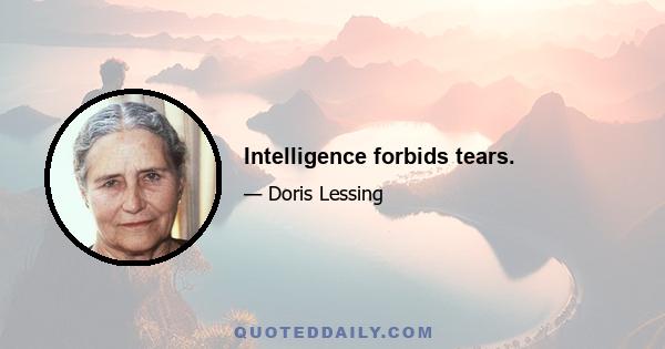 Intelligence forbids tears.