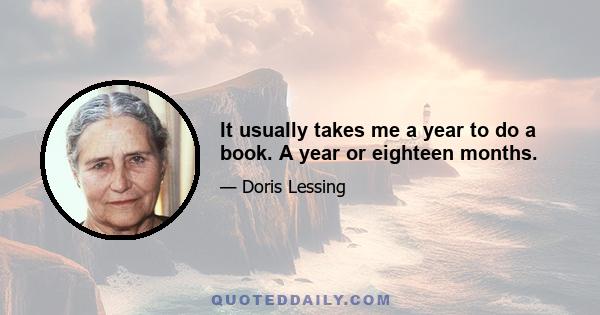 It usually takes me a year to do a book. A year or eighteen months.