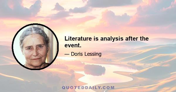 Literature is analysis after the event.