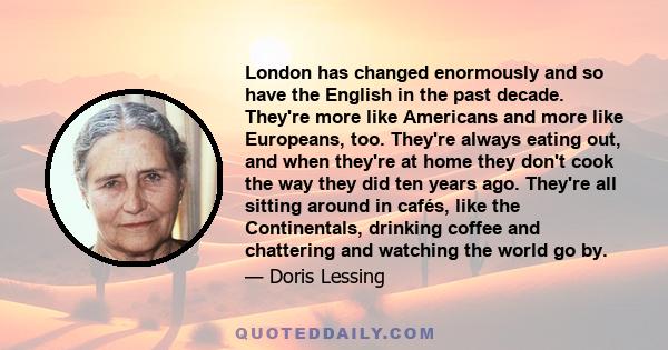 London has changed enormously and so have the English in the past decade. They're more like Americans and more like Europeans, too. They're always eating out, and when they're at home they don't cook the way they did