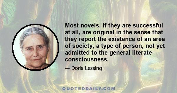 Most novels, if they are successful at all, are original in the sense that they report the existence of an area of society, a type of person, not yet admitted to the general literate consciousness.