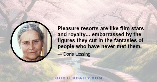 Pleasure resorts are like film stars and royalty... embarrassed by the figures they cut in the fantasies of people who have never met them.