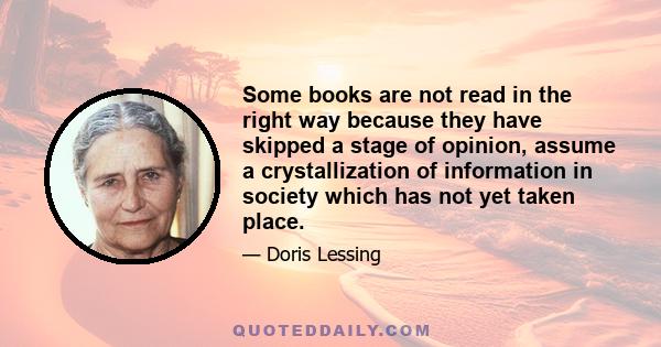 Some books are not read in the right way because they have skipped a stage of opinion, assume a crystallization of information in society which has not yet taken place.