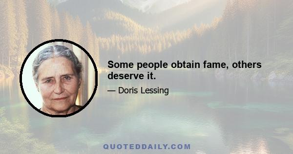 Some people obtain fame, others deserve it.