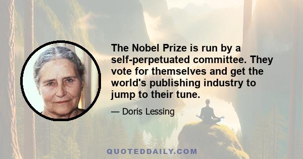 The Nobel Prize is run by a self-perpetuated committee. They vote for themselves and get the world's publishing industry to jump to their tune.