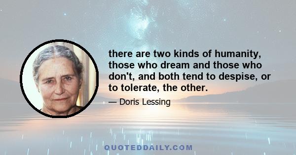 there are two kinds of humanity, those who dream and those who don't, and both tend to despise, or to tolerate, the other.