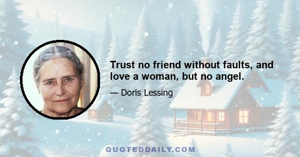 Trust no friend without faults, and love a woman, but no angel.