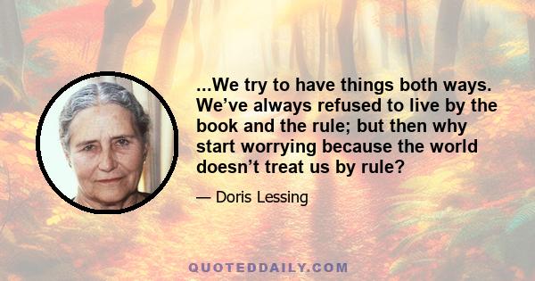 ...We try to have things both ways. We’ve always refused to live by the book and the rule; but then why start worrying because the world doesn’t treat us by rule?