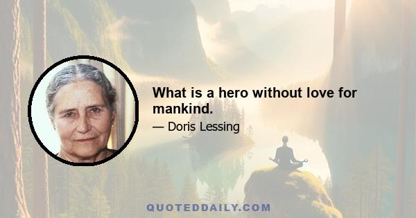 What is a hero without love for mankind.