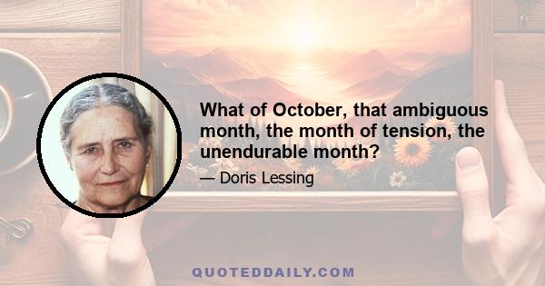 What of October, that ambiguous month, the month of tension, the unendurable month?