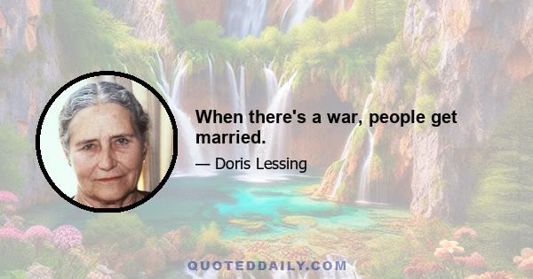 When there's a war, people get married.