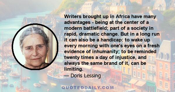 Writers brought up in Africa have many advantages - being at the center of a modern battlefield; part of a society in rapid, dramatic change. But in a long run it can also be a handicap: to wake up every morning with