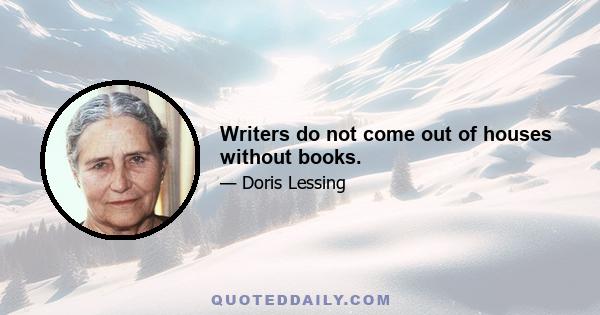 Writers do not come out of houses without books.